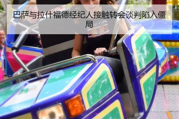 巴萨与拉什福德经纪人接触转会谈判陷入僵局