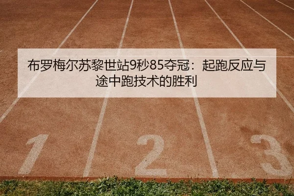 布罗梅尔苏黎世站9秒85夺冠：起跑反应与途中跑技术的胜利